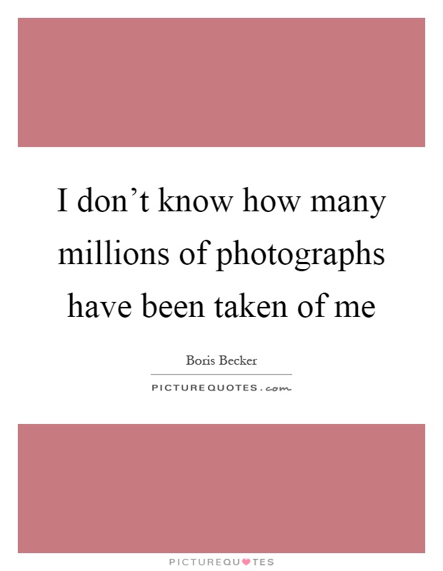I don't know how many millions of photographs have been taken of me Picture Quote #1