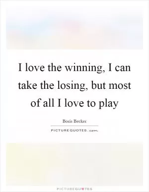 I love the winning, I can take the losing, but most of all I love to play Picture Quote #1