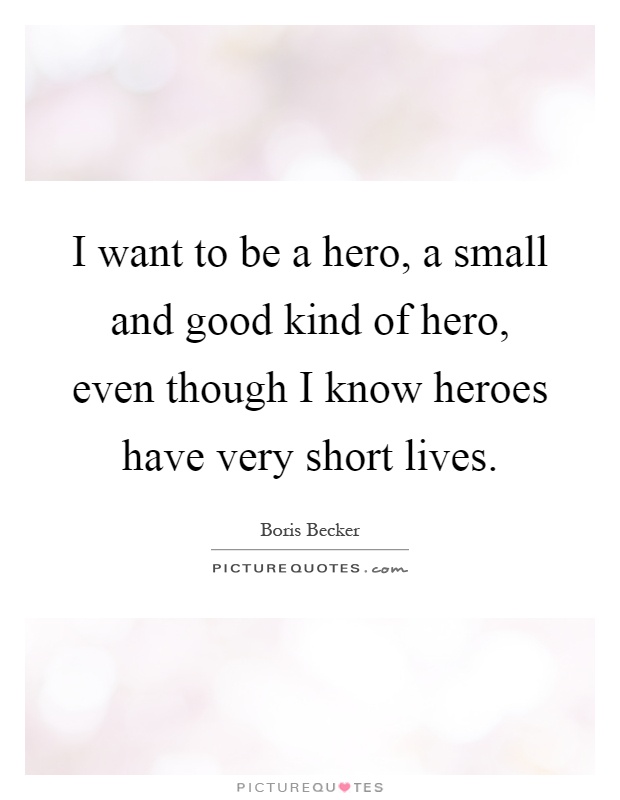 I want to be a hero, a small and good kind of hero, even though I know heroes have very short lives Picture Quote #1
