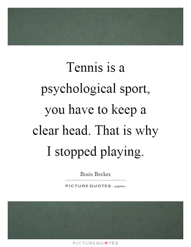 Tennis is a psychological sport, you have to keep a clear head. That is why I stopped playing Picture Quote #1