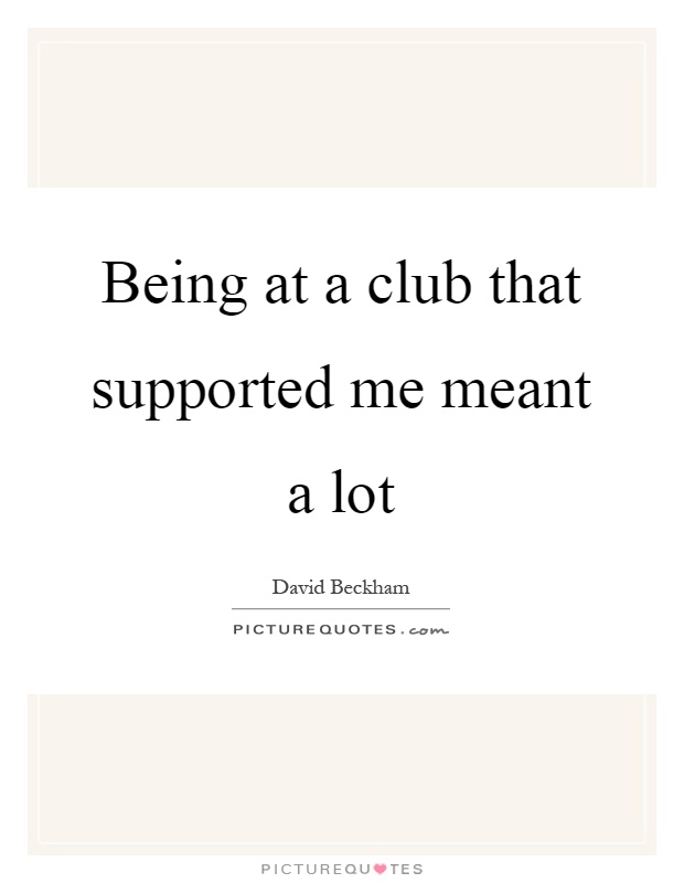 Being at a club that supported me meant a lot Picture Quote #1