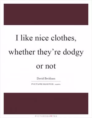 I like nice clothes, whether they’re dodgy or not Picture Quote #1