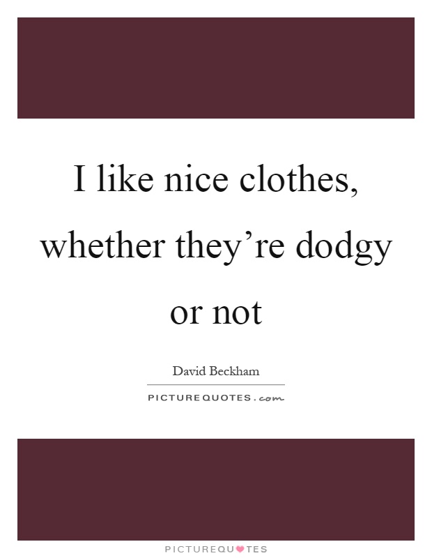 I like nice clothes, whether they're dodgy or not Picture Quote #1