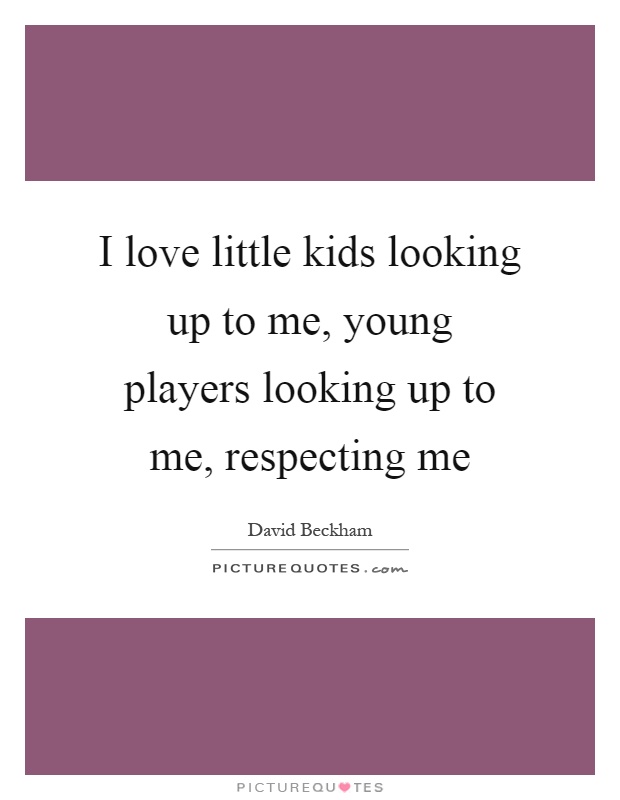 I love little kids looking up to me, young players looking up to me, respecting me Picture Quote #1