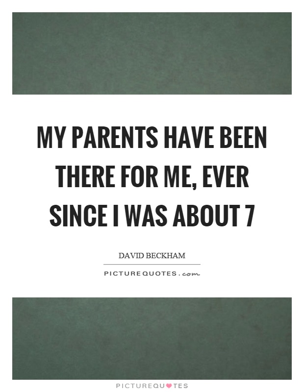 My parents have been there for me, ever since I was about 7 Picture Quote #1