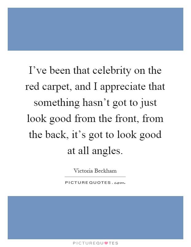 I've been that celebrity on the red carpet, and I appreciate that something hasn't got to just look good from the front, from the back, it's got to look good at all angles Picture Quote #1