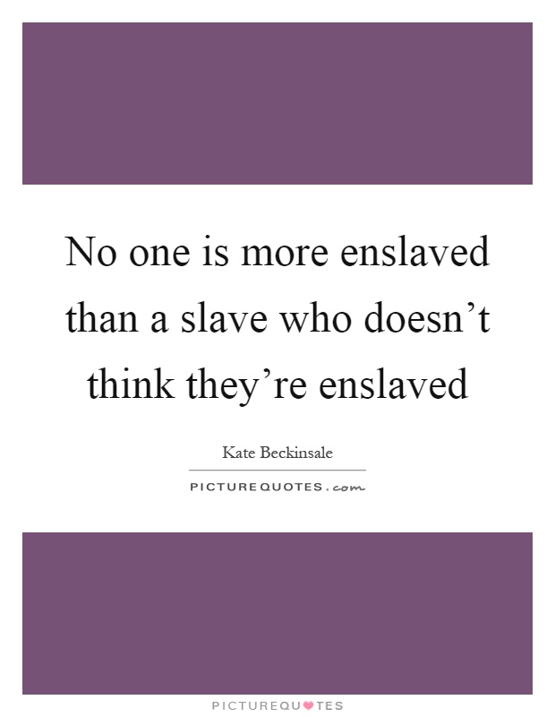No one is more enslaved than a slave who doesn't think they're enslaved Picture Quote #1