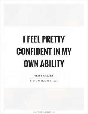 I feel pretty confident in my own ability Picture Quote #1