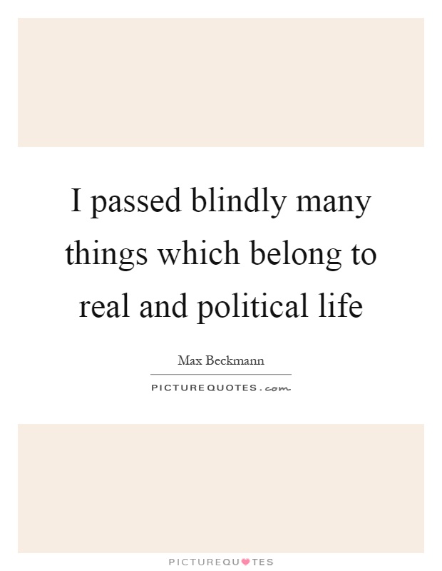 I passed blindly many things which belong to real and political life Picture Quote #1