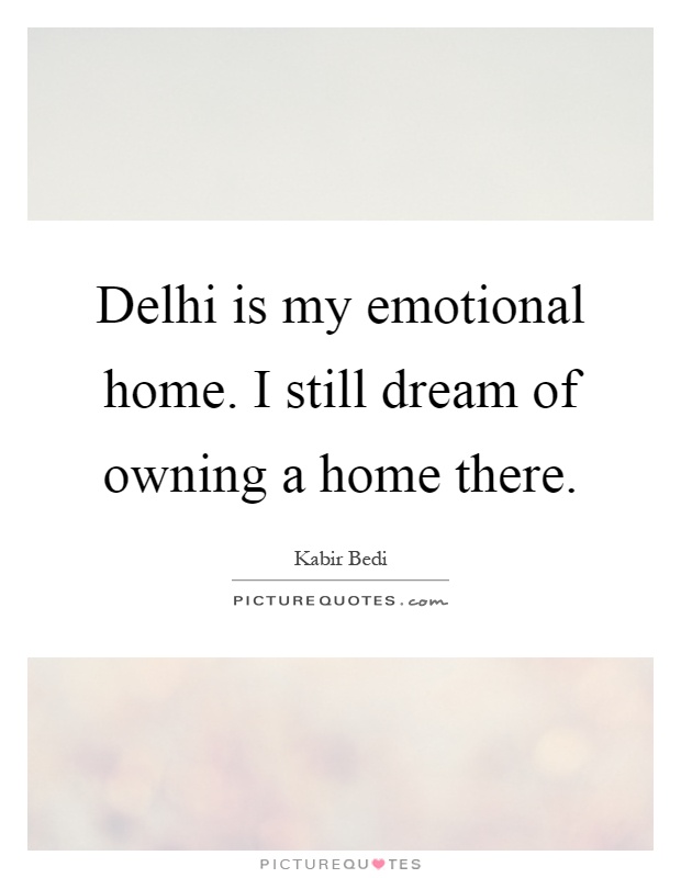 Delhi is my emotional home. I still dream of owning a home there Picture Quote #1