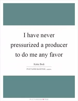 I have never pressurized a producer to do me any favor Picture Quote #1