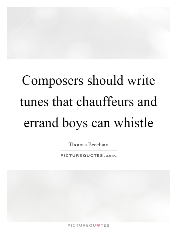Composers should write tunes that chauffeurs and errand boys can whistle Picture Quote #1