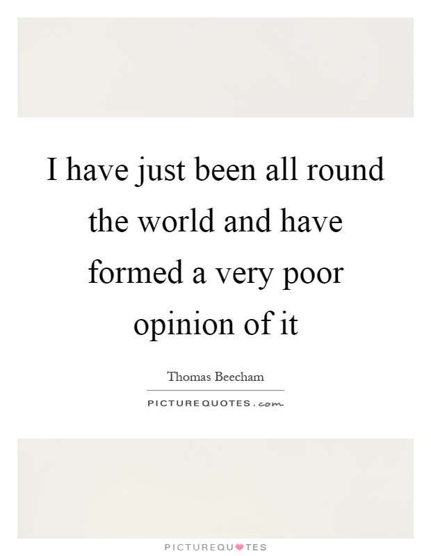 I have just been all round the world and have formed a very poor opinion of it Picture Quote #1