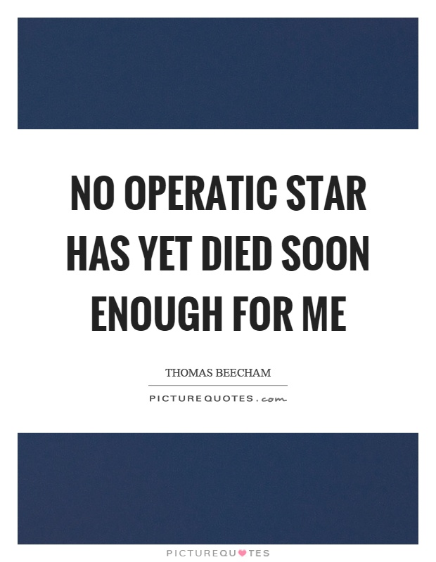 No operatic star has yet died soon enough for me Picture Quote #1