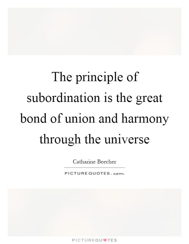The principle of subordination is the great bond of union and harmony through the universe Picture Quote #1