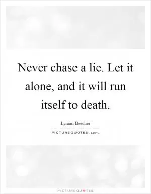 Never chase a lie. Let it alone, and it will run itself to death Picture Quote #1