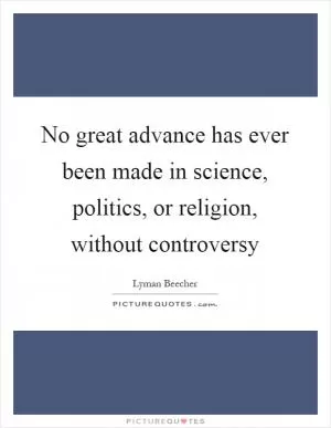No great advance has ever been made in science, politics, or religion, without controversy Picture Quote #1