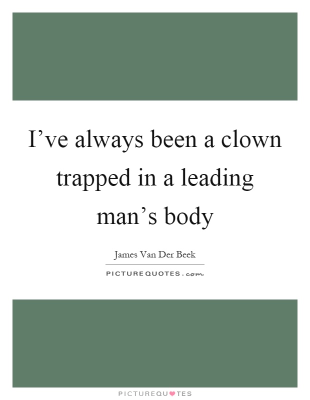 I've always been a clown trapped in a leading man's body Picture Quote #1