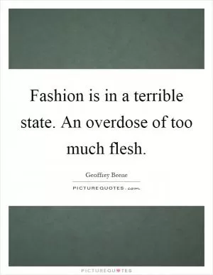 Fashion is in a terrible state. An overdose of too much flesh Picture Quote #1