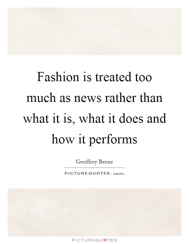 Fashion is treated too much as news rather than what it is, what it does and how it performs Picture Quote #1