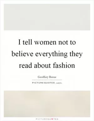 I tell women not to believe everything they read about fashion Picture Quote #1