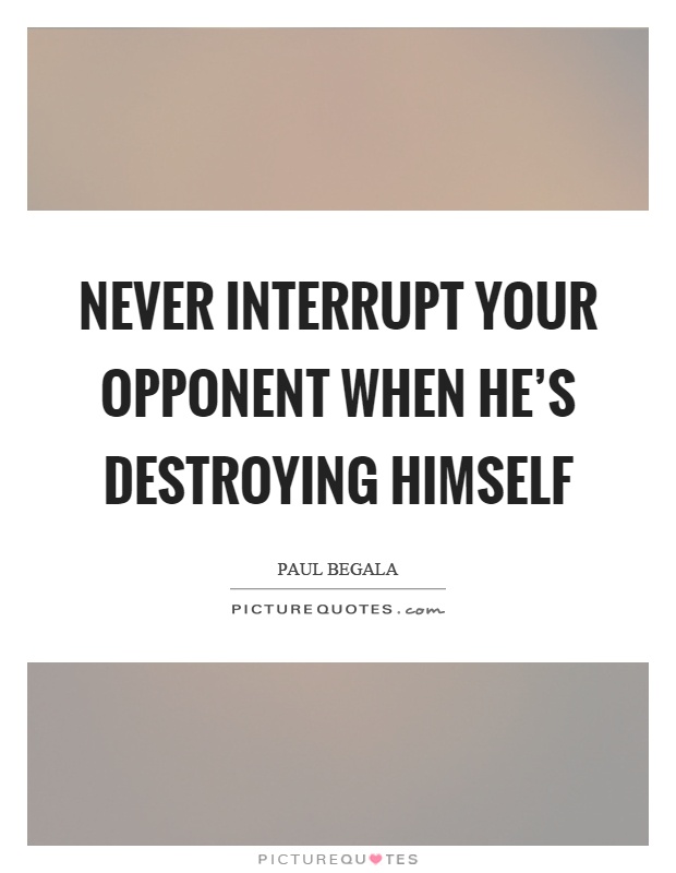 Never interrupt your opponent when he's destroying himself Picture Quote #1