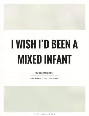 I wish I’d been a mixed infant Picture Quote #1