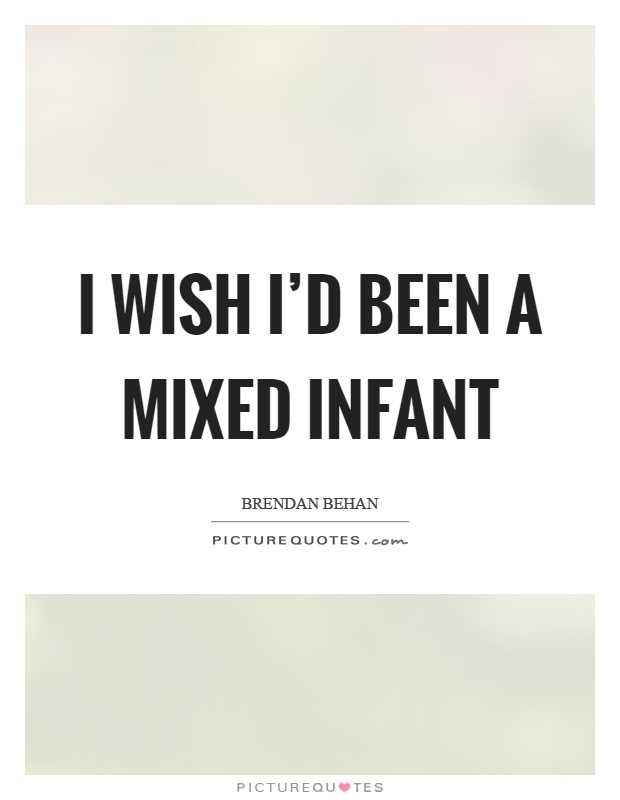 I wish I'd been a mixed infant Picture Quote #1