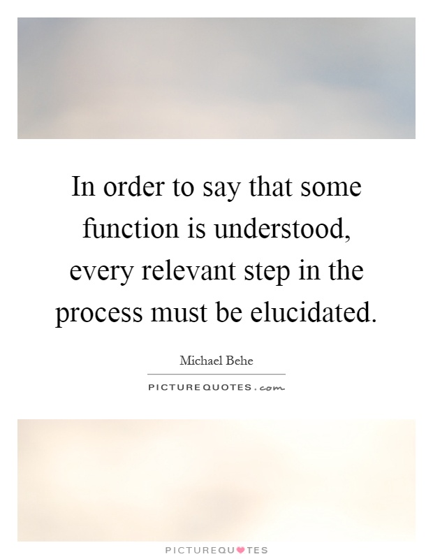 In order to say that some function is understood, every relevant step in the process must be elucidated Picture Quote #1