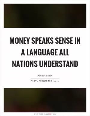 Money speaks sense in a language all nations understand Picture Quote #1