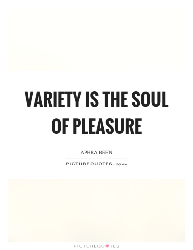 Variety is the soul of pleasure Picture Quote #1