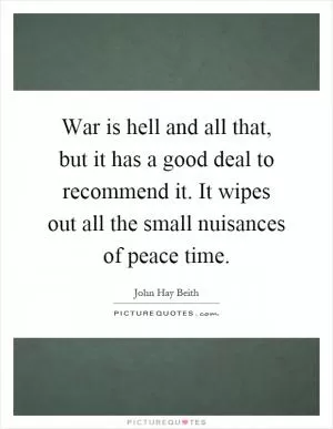 War is hell and all that, but it has a good deal to recommend it. It wipes out all the small nuisances of peace time Picture Quote #1
