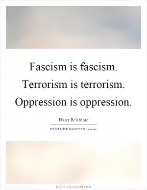 Fascism is fascism. Terrorism is terrorism. Oppression is oppression Picture Quote #1