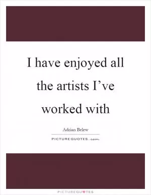 I have enjoyed all the artists I’ve worked with Picture Quote #1