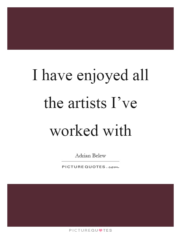 I have enjoyed all the artists I've worked with Picture Quote #1