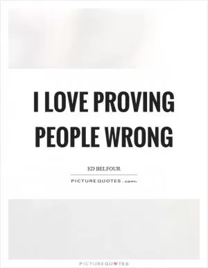 I love proving people wrong Picture Quote #1