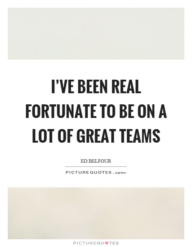 I've been real fortunate to be on a lot of great teams Picture Quote #1