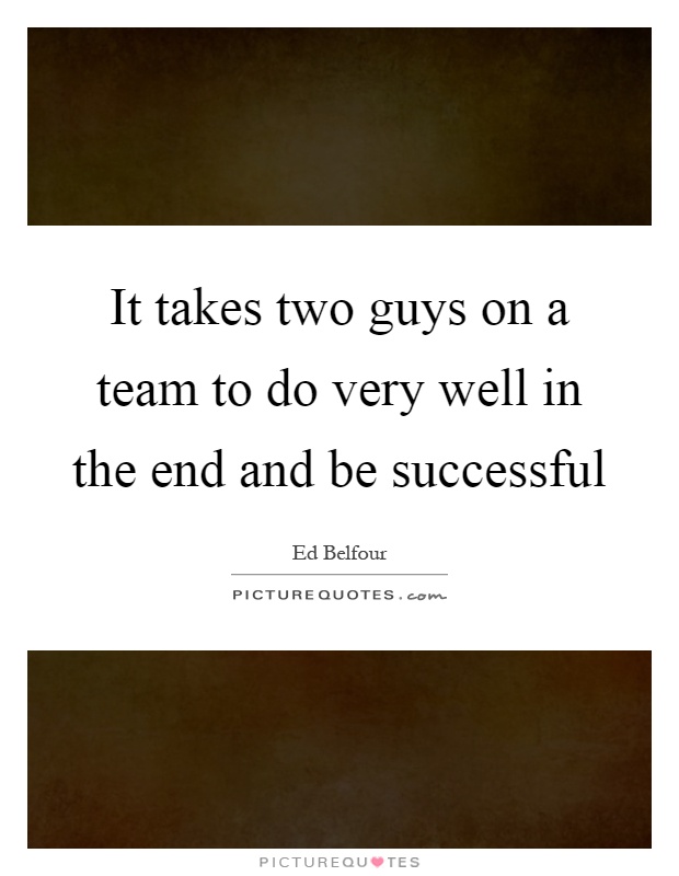 It takes two guys on a team to do very well in the end and be successful Picture Quote #1