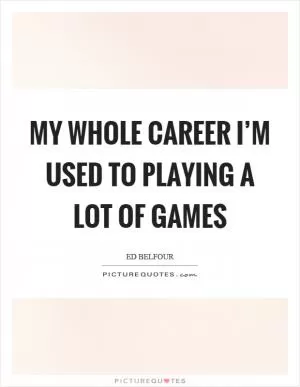 My whole career I’m used to playing a lot of games Picture Quote #1