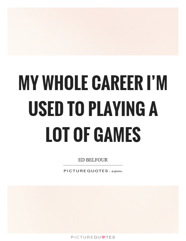 My whole career I'm used to playing a lot of games Picture Quote #1