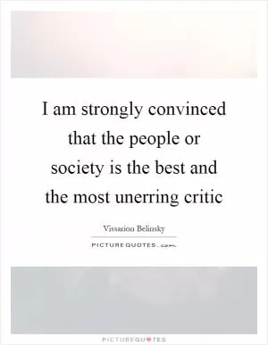 I am strongly convinced that the people or society is the best and the most unerring critic Picture Quote #1