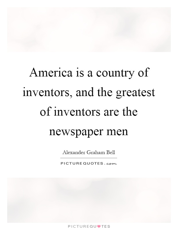 America is a country of inventors, and the greatest of inventors are the newspaper men Picture Quote #1