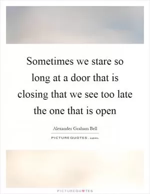 Sometimes we stare so long at a door that is closing that we see too late the one that is open Picture Quote #1