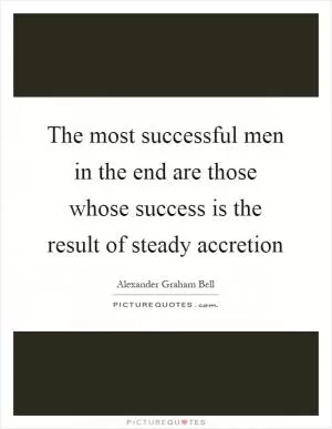 The most successful men in the end are those whose success is the result of steady accretion Picture Quote #1
