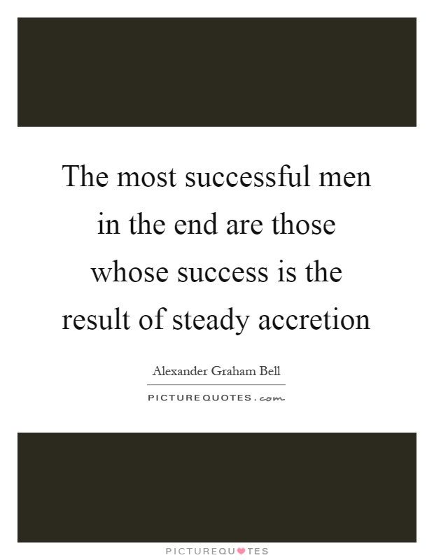 The most successful men in the end are those whose success is the result of steady accretion Picture Quote #1