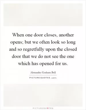 When one door closes, another opens; but we often look so long and so regretfully upon the closed door that we do not see the one which has opened for us Picture Quote #1