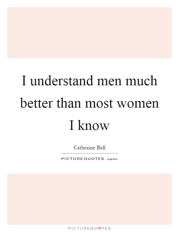 I understand men much better than most women I know Picture Quote #1