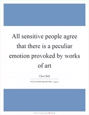 All sensitive people agree that there is a peculiar emotion provoked by works of art Picture Quote #1