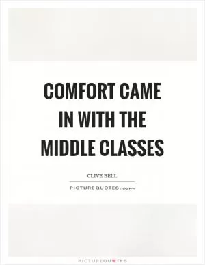 Comfort came in with the middle classes Picture Quote #1