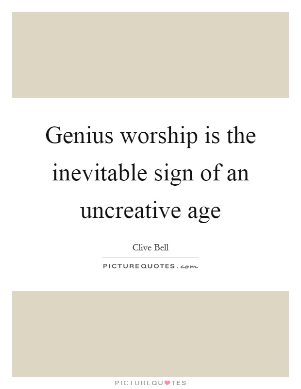 Genius worship is the inevitable sign of an uncreative age Picture Quote #1
